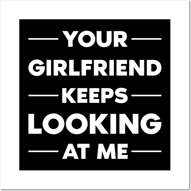 Your Girlfriend Keeps Looking At Me Wall Art by Monosshop